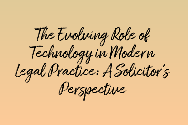 The Evolving Role of Technology in Modern Legal Practice: A Solicitor’s Perspective