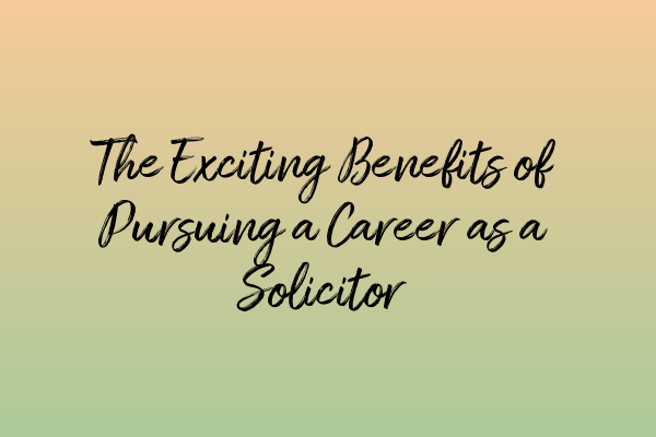 Featured image for The Exciting Benefits of Pursuing a Career as a Solicitor