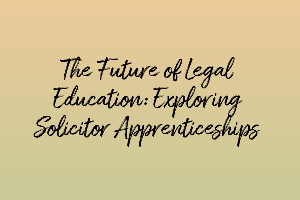 Featured image for The Future of Legal Education: Exploring Solicitor Apprenticeships