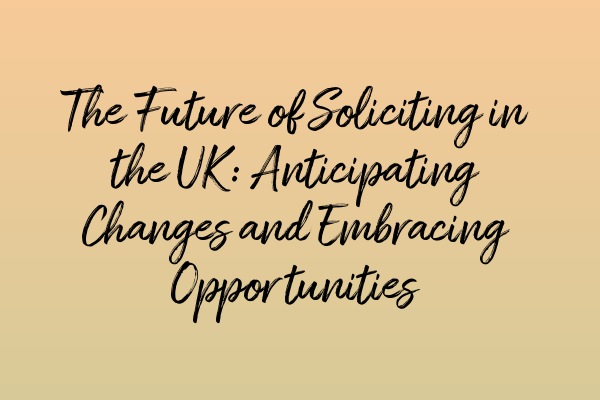 Featured image for The Future of Soliciting in the UK: Anticipating Changes and Embracing Opportunities