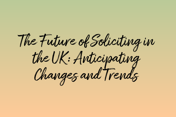 Featured image for The Future of Soliciting in the UK: Anticipating Changes and Trends