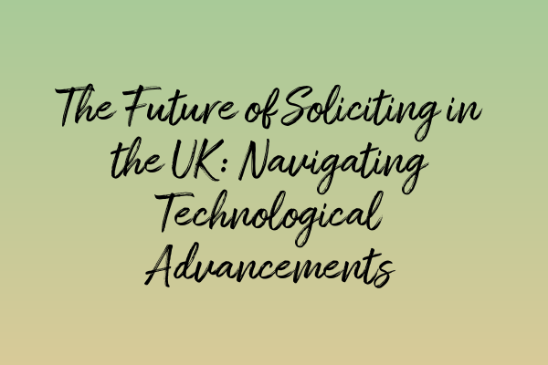 The Future of Soliciting in the UK: Navigating Technological Advancements
