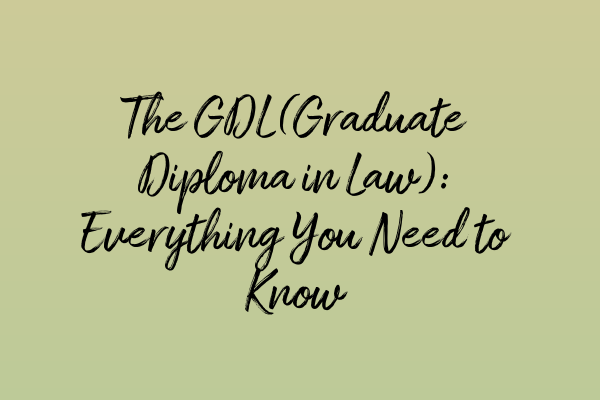 The GDL (Graduate Diploma in Law): Everything You Need to Know