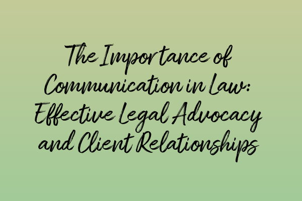 Featured image for The Importance of Communication in Law: Effective Legal Advocacy and Client Relationships