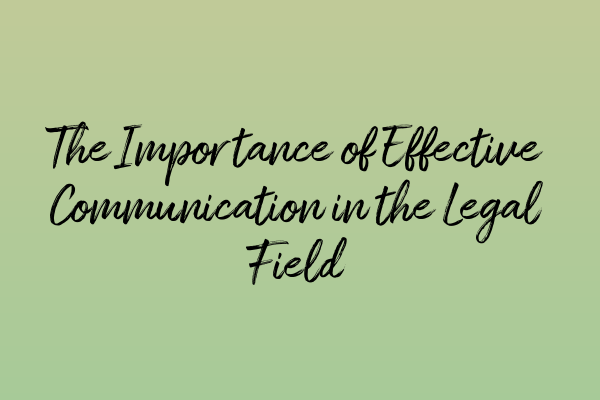 The Importance of Effective Communication in the Legal Field