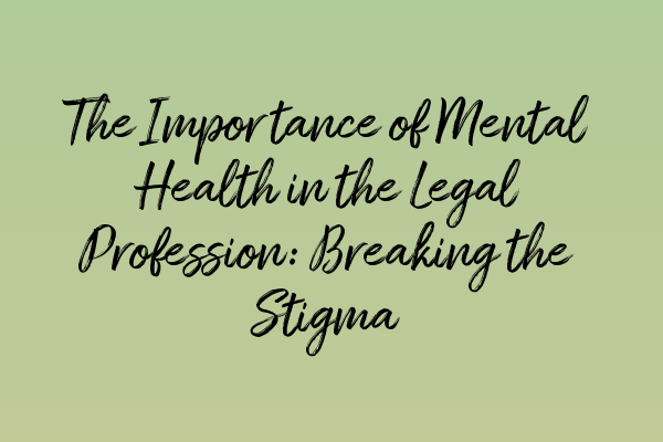 The Importance of Mental Health in the Legal Profession: Breaking the Stigma