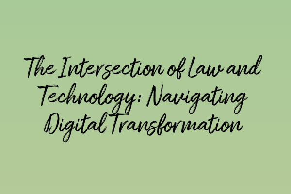 The Intersection of Law and Technology: Navigating Digital Transformation