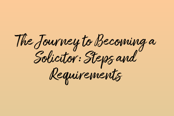 The Journey to Becoming a Solicitor: Steps and Requirements