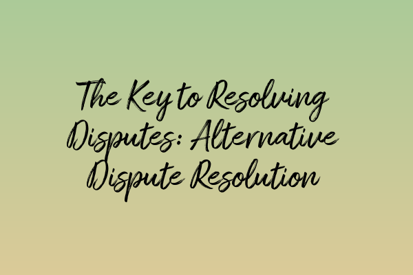 Featured image for The Key to Resolving Disputes: Alternative Dispute Resolution