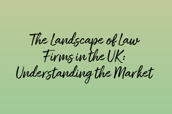 Featured image for The Landscape of Law Firms in the UK: Understanding the Market