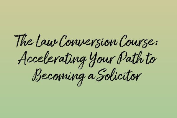 Featured image for The Law Conversion Course: Accelerating Your Path to Becoming a Solicitor