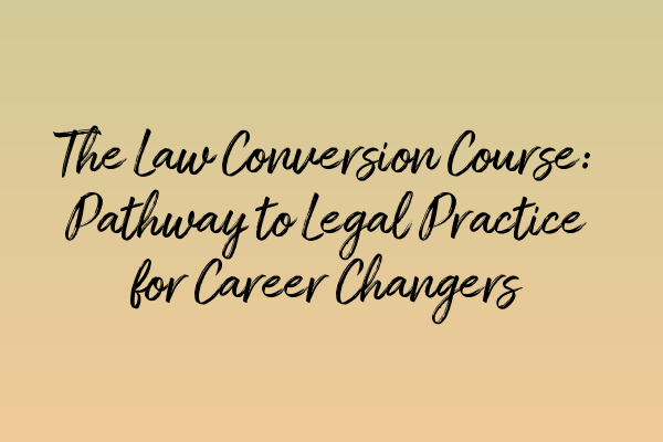 The Law Conversion Course: Pathway to Legal Practice for Career Changers