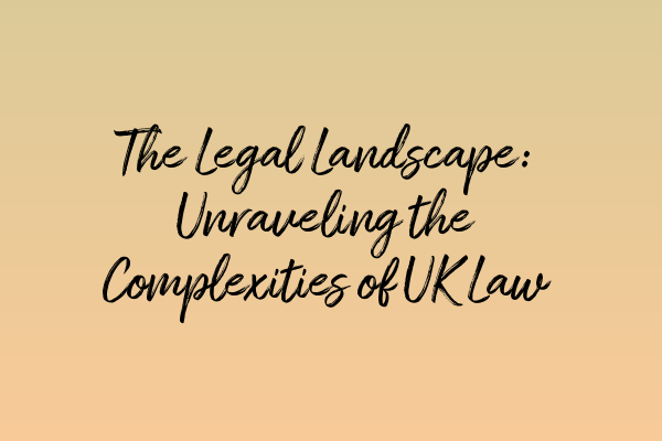 Featured image for The Legal Landscape: Unraveling the Complexities of UK Law