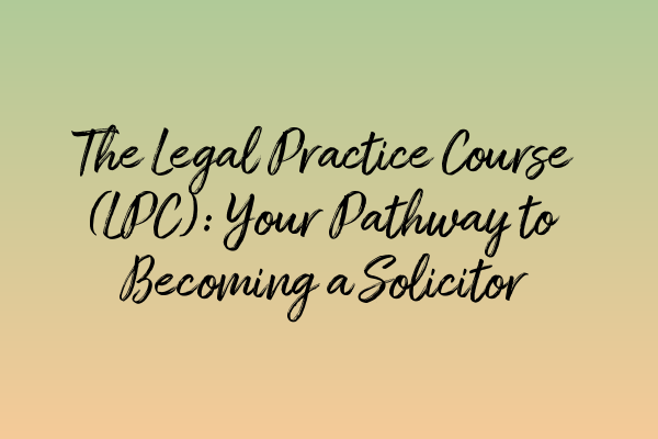 Featured image for The Legal Practice Course (LPC): Your Pathway to Becoming a Solicitor