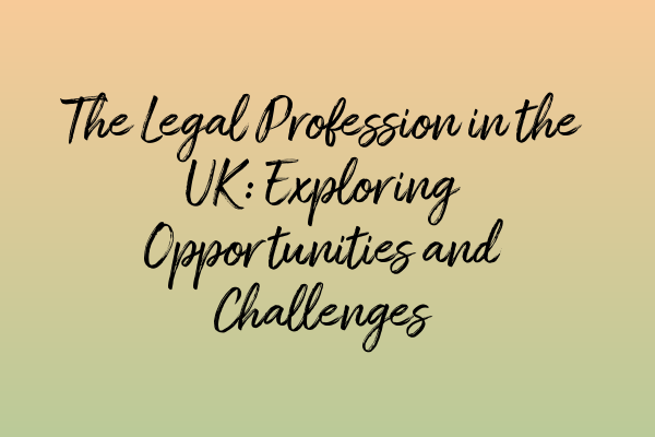 The Legal Profession in the UK: Exploring Opportunities and Challenges