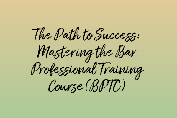 Featured image for The Path to Success: Mastering the Bar Professional Training Course (BPTC)