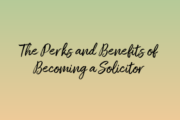 The Perks and Benefits of Becoming a Solicitor