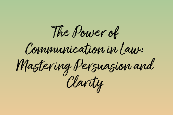 The Power of Communication in Law: Mastering Persuasion and Clarity