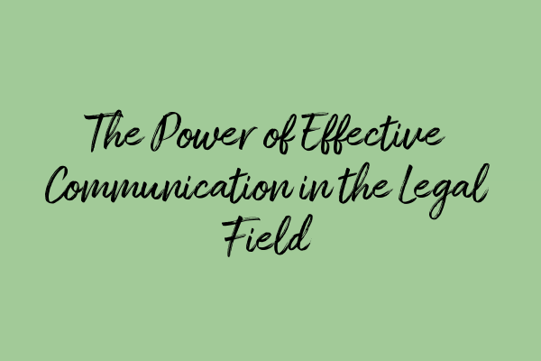 Featured image for The Power of Effective Communication in the Legal Field