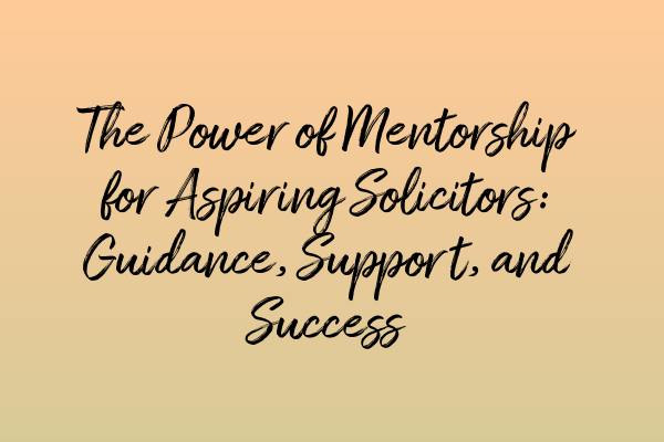 Featured image for The Power of Mentorship for Aspiring Solicitors: Guidance, Support, and Success