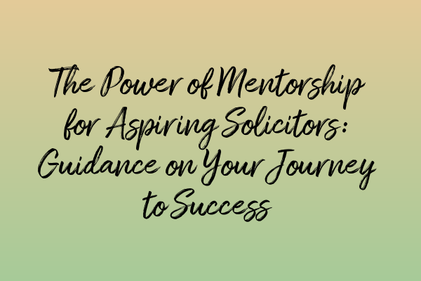 The Power of Mentorship for Aspiring Solicitors: Guidance on Your Journey to Success