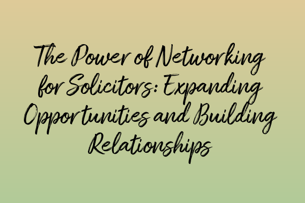 Featured image for The Power of Networking for Solicitors: Expanding Opportunities and Building Relationships