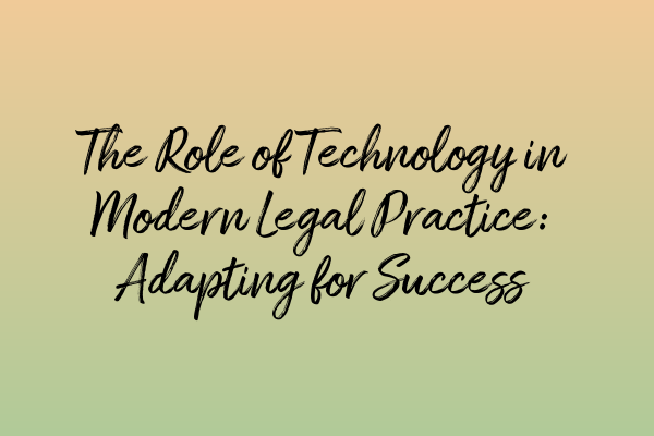 The Role of Technology in Modern Legal Practice: Adapting for Success