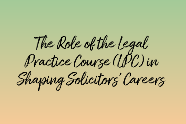 The Role of the Legal Practice Course (LPC) in Shaping Solicitors’ Careers