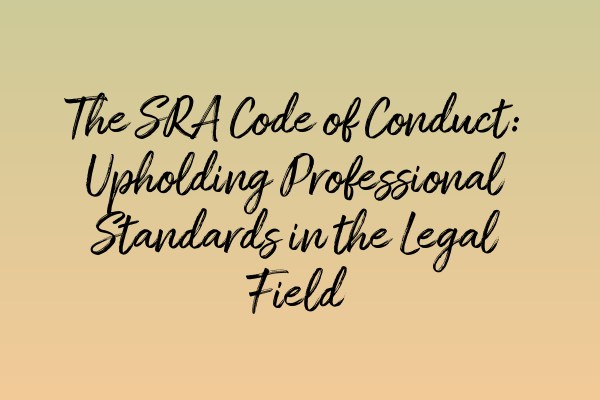 The SRA Code of Conduct: Upholding Professional Standards in the Legal Field