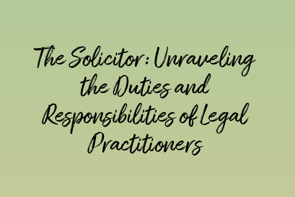 Featured image for The Solicitor: Unraveling the Duties and Responsibilities of Legal Practitioners