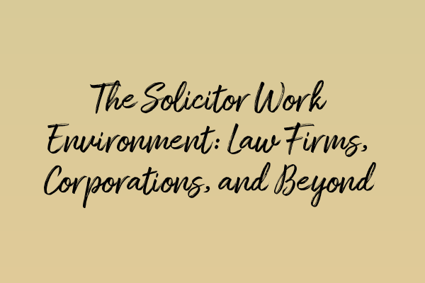 Featured image for The Solicitor Work Environment: Law Firms, Corporations, and Beyond