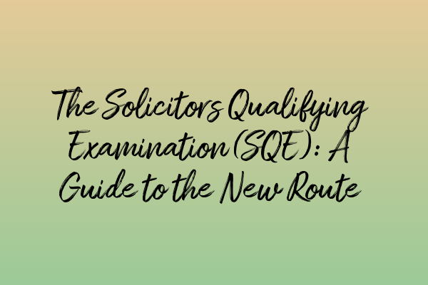 Featured image for The Solicitors Qualifying Examination (SQE): A Guide to the New Route