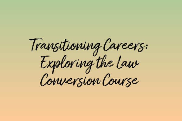 Transitioning Careers: Exploring the Law Conversion Course