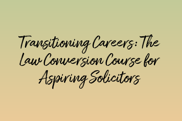 Transitioning Careers: The Law Conversion Course for Aspiring Solicitors