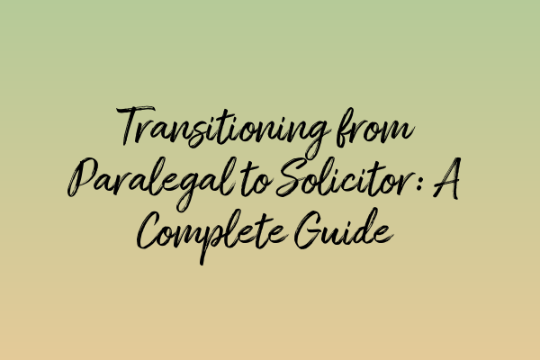 Transitioning from Paralegal to Solicitor: A Complete Guide