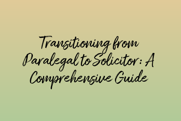 Transitioning from Paralegal to Solicitor: A Comprehensive Guide