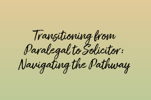 Transitioning from Paralegal to Solicitor: Navigating the Pathway