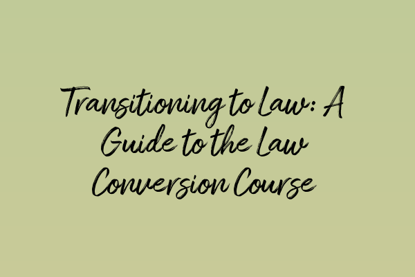 Transitioning to Law: A Guide to the Law Conversion Course