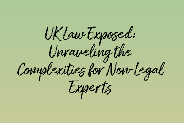 Featured image for UK Law Exposed: Unraveling the Complexities for Non-Legal Experts