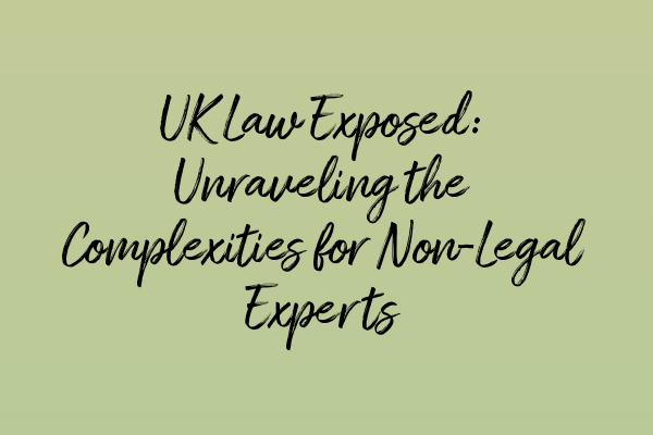 UK Law Exposed: Unraveling the Complexities for Non-Legal Experts