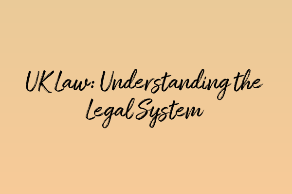 UK Law: Understanding the Legal System