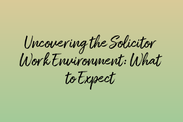 Uncovering the Solicitor Work Environment: What to Expect