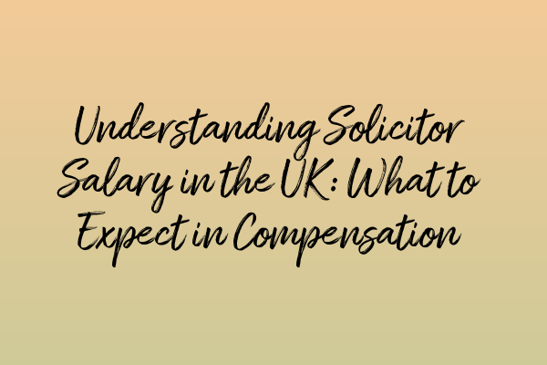 Featured image for Understanding Solicitor Salary in the UK: What to Expect in Compensation