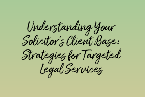 Featured image for Understanding Your Solicitor's Client Base: Strategies for Targeted Legal Services