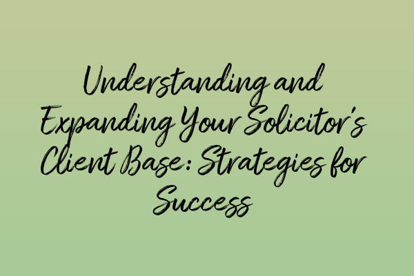 Featured image for Understanding and Expanding Your Solicitor's Client Base: Strategies for Success