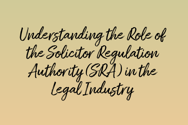 Understanding the Role of the Solicitor Regulation Authority (SRA) in the Legal Industry