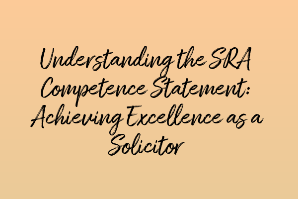 Understanding the SRA Competence Statement: Achieving Excellence as a Solicitor