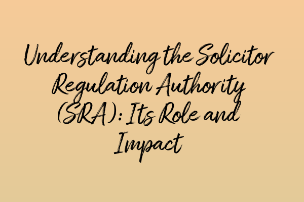 Understanding the Solicitor Regulation Authority (SRA): Its Role and Impact