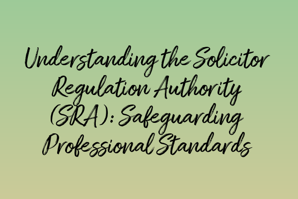 Understanding the Solicitor Regulation Authority (SRA): Safeguarding Professional Standards