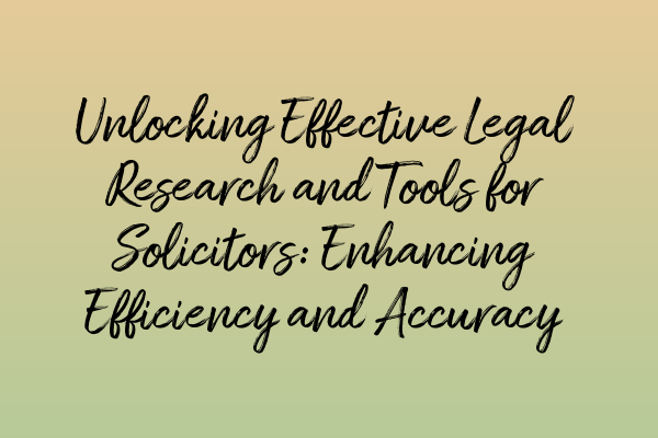 Featured image for Unlocking Effective Legal Research and Tools for Solicitors: Enhancing Efficiency and Accuracy